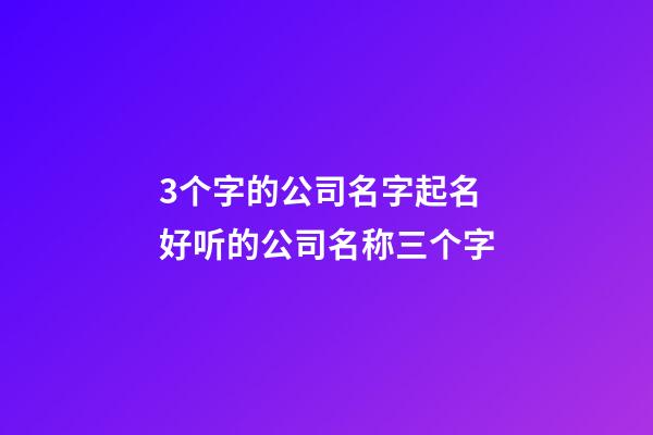 3个字的公司名字起名 好听的公司名称三个字-第1张-公司起名-玄机派